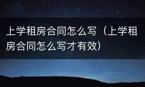 上学租房合同怎么写（上学租房合同怎么写才有效）