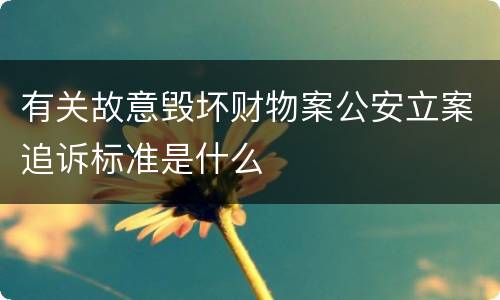 有关故意毁坏财物案公安立案追诉标准是什么