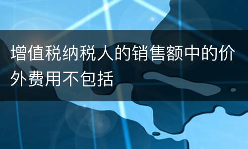 增值税纳税人的销售额中的价外费用不包括