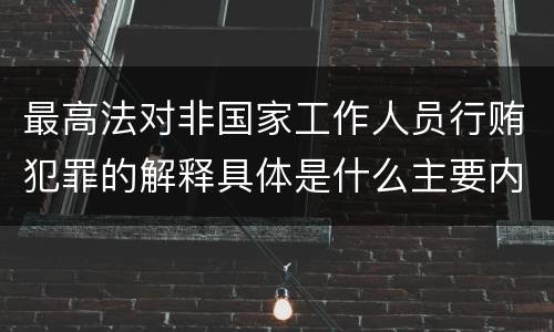 最高法对非国家工作人员行贿犯罪的解释具体是什么主要内容