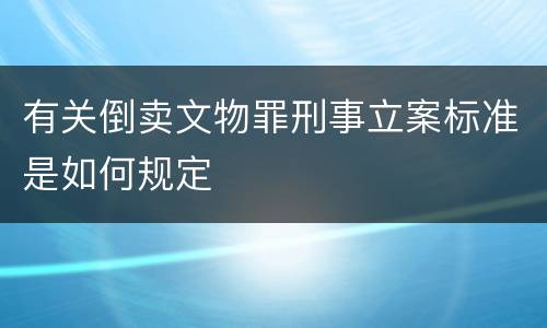 有关倒卖文物罪刑事立案标准是如何规定