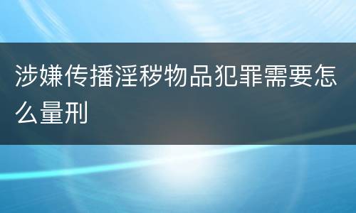 涉嫌传播淫秽物品犯罪需要怎么量刑