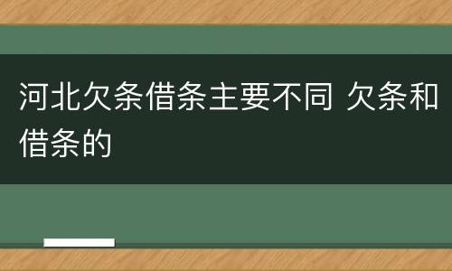 河北欠条借条主要不同 欠条和借条的