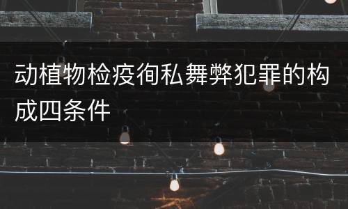 动植物检疫徇私舞弊犯罪的构成四条件
