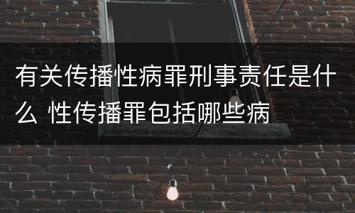有关传播性病罪刑事责任是什么 性传播罪包括哪些病