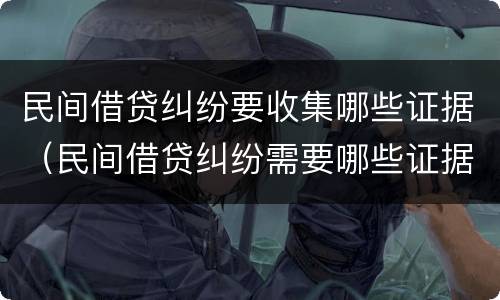 民间借贷纠纷要收集哪些证据（民间借贷纠纷需要哪些证据）