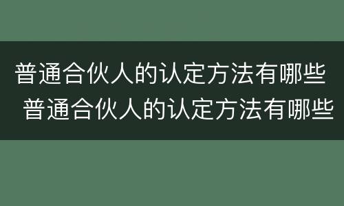 普通合伙人的认定方法有哪些 普通合伙人的认定方法有哪些要求