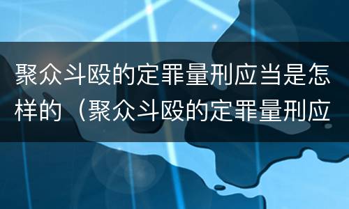 聚众斗殴的定罪量刑应当是怎样的（聚众斗殴的定罪量刑应当是怎样的处罚）