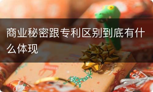 商业秘密跟专利区别到底有什么体现