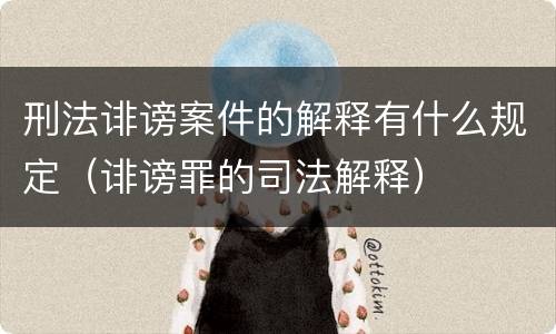 刑法诽谤案件的解释有什么规定（诽谤罪的司法解释）
