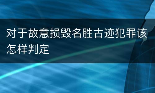 对于故意损毁名胜古迹犯罪该怎样判定