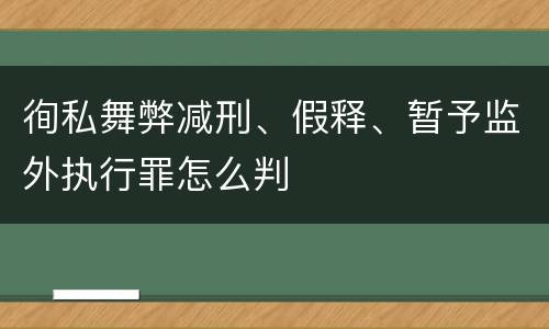 徇私舞弊减刑、假释、暂予监外执行罪怎么判