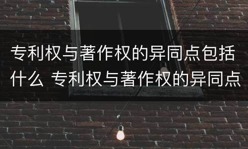 专利权与著作权的异同点包括什么 专利权与著作权的异同点包括什么内容