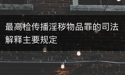 最高检传播淫秽物品罪的司法解释主要规定