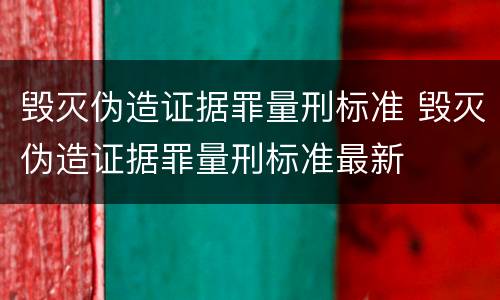 毁灭伪造证据罪量刑标准 毁灭伪造证据罪量刑标准最新