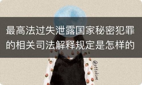 最高法过失泄露国家秘密犯罪的相关司法解释规定是怎样的