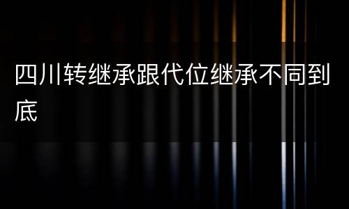 四川转继承跟代位继承不同到底