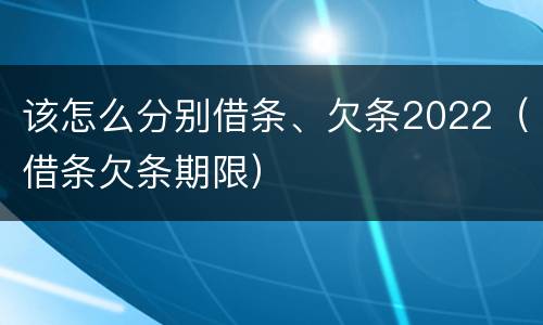 该怎么分别借条、欠条2022（借条欠条期限）