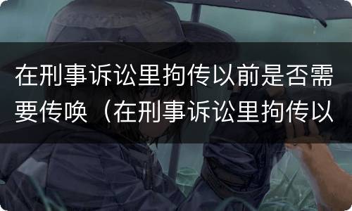 在刑事诉讼里拘传以前是否需要传唤（在刑事诉讼里拘传以前是否需要传唤证据）