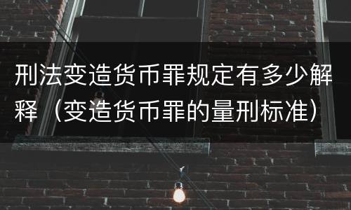 刑法变造货币罪规定有多少解释（变造货币罪的量刑标准）