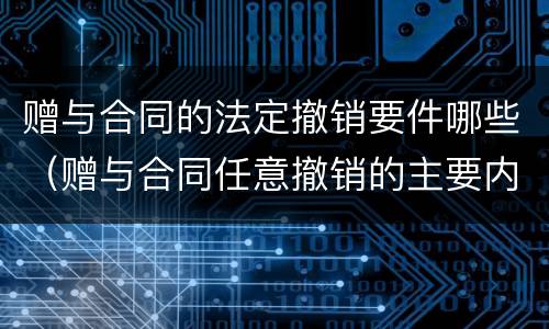 赠与合同的法定撤销要件哪些（赠与合同任意撤销的主要内容）