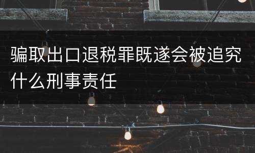 骗取出口退税罪既遂会被追究什么刑事责任