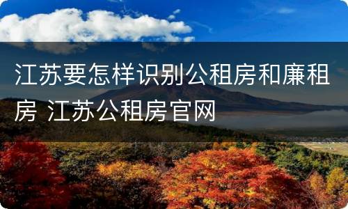 江苏要怎样识别公租房和廉租房 江苏公租房官网