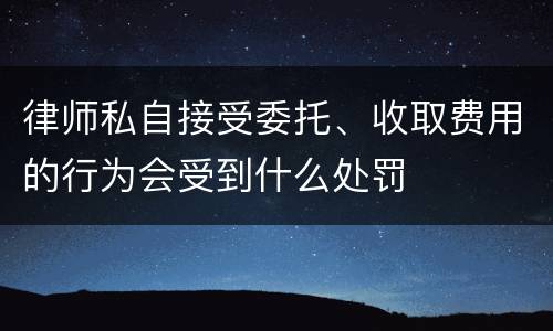 律师私自接受委托、收取费用的行为会受到什么处罚