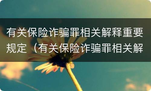 有关保险诈骗罪相关解释重要规定（有关保险诈骗罪相关解释重要规定是什么）