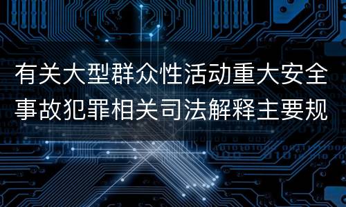 有关大型群众性活动重大安全事故犯罪相关司法解释主要规定是什么