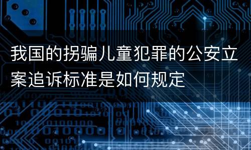 我国的拐骗儿童犯罪的公安立案追诉标准是如何规定