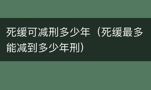 死缓可减刑多少年（死缓最多能减到多少年刑）