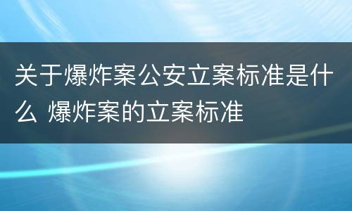 关于爆炸案公安立案标准是什么 爆炸案的立案标准