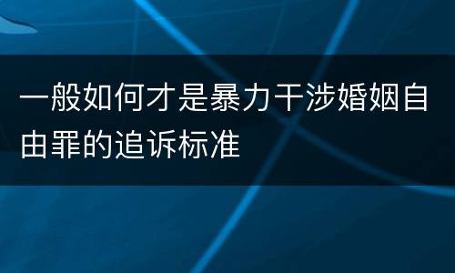 一般如何才是暴力干涉婚姻自由罪的追诉标准