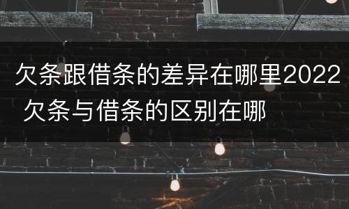 欠条跟借条的差异在哪里2022 欠条与借条的区别在哪