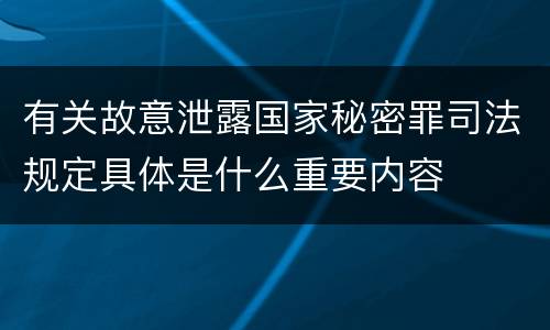 有关故意泄露国家秘密罪司法规定具体是什么重要内容