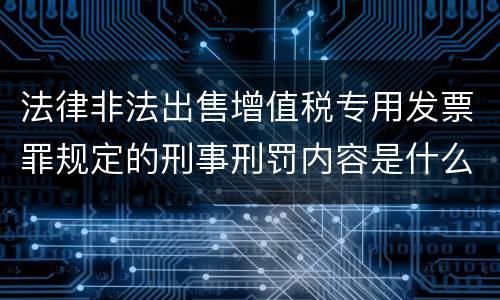 法律非法出售增值税专用发票罪规定的刑事刑罚内容是什么