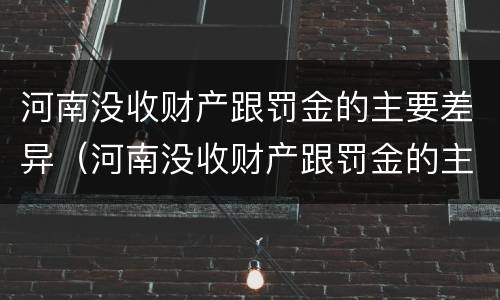 河南没收财产跟罚金的主要差异（河南没收财产跟罚金的主要差异在哪里）