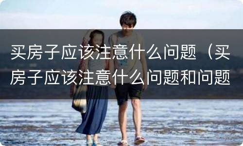 买房子应该注意什么问题（买房子应该注意什么问题和问题）