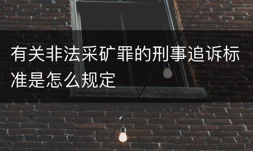 有关非法采矿罪的刑事追诉标准是怎么规定