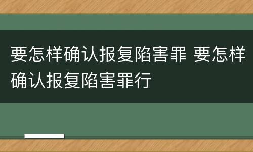 要怎样确认报复陷害罪 要怎样确认报复陷害罪行