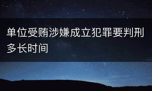 单位受贿涉嫌成立犯罪要判刑多长时间