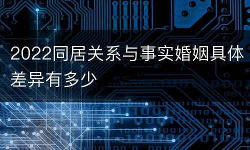 2022同居关系与事实婚姻具体差异有多少