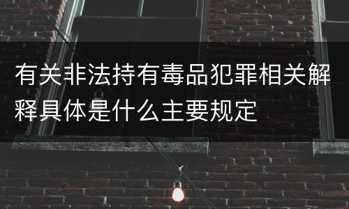 有关非法持有毒品犯罪相关解释具体是什么主要规定