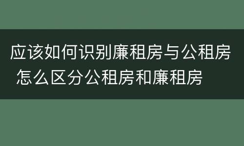 应该如何识别廉租房与公租房 怎么区分公租房和廉租房