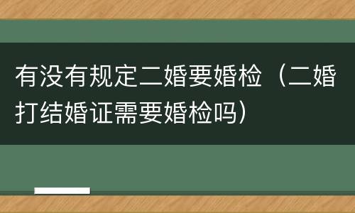 有没有规定二婚要婚检（二婚打结婚证需要婚检吗）