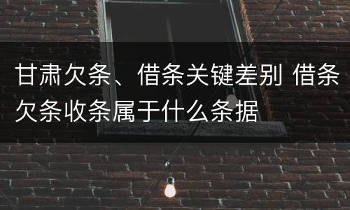 甘肃欠条、借条关键差别 借条欠条收条属于什么条据