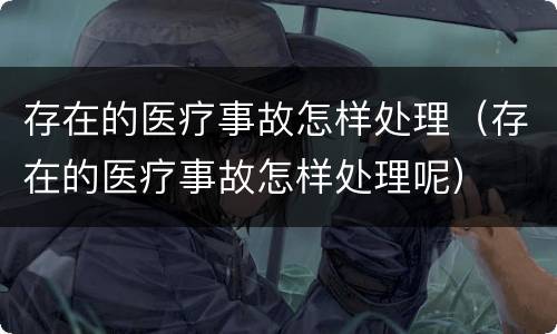 存在的医疗事故怎样处理（存在的医疗事故怎样处理呢）