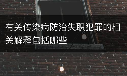 有关传染病防治失职犯罪的相关解释包括哪些
