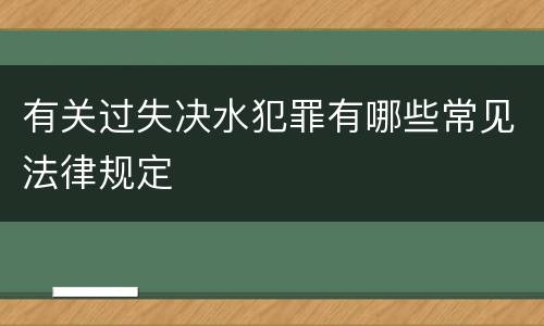 有关过失决水犯罪有哪些常见法律规定